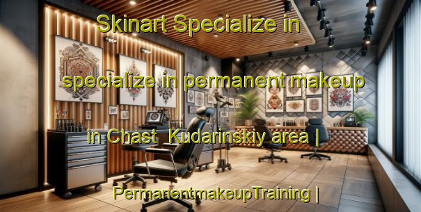 Skinart Specialize in specialize in permanent makeup in Chast  Kudarinskiy area | PermanentmakeupTraining | PermanentmakeupClasses | SkinartTraining-Russian Federation